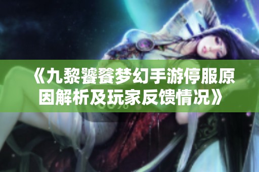 《九黎饕餮梦幻手游停服原因解析及玩家反馈情况》