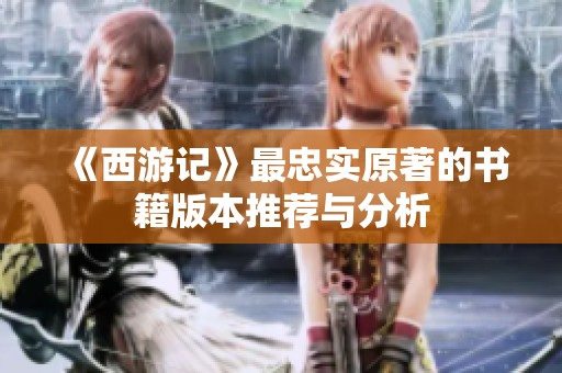 《西游记》最忠实原著的书籍版本推荐与分析
