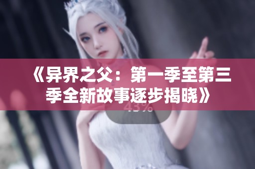 《异界之父：第一季至第三季全新故事逐步揭晓》
