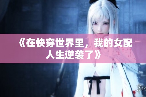 《在快穿世界里，我的女配人生逆袭了》