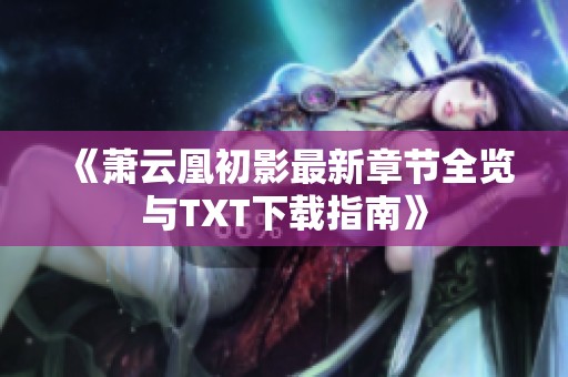 《萧云凰初影最新章节全览与TXT下载指南》