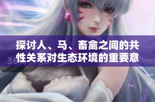 探讨人、马、畜禽之间的共性关系对生态环境的重要意义