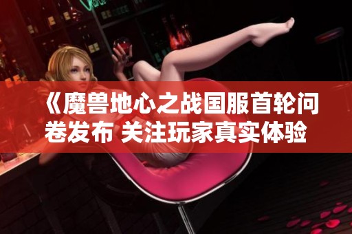 《魔兽地心之战国服首轮问卷发布 关注玩家真实体验与期望》