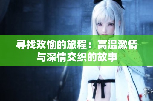 寻找欢愉的旅程：高温激情与深情交织的故事
