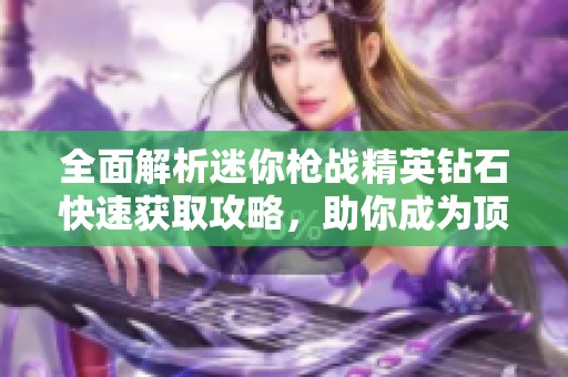 全面解析迷你枪战精英钻石快速获取攻略，助你成为顶尖战士！