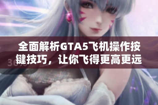 全面解析GTA5飞机操作按键技巧，让你飞得更高更远