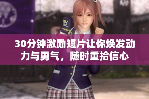 30分钟激励短片让你焕发动力与勇气，随时重拾信心
