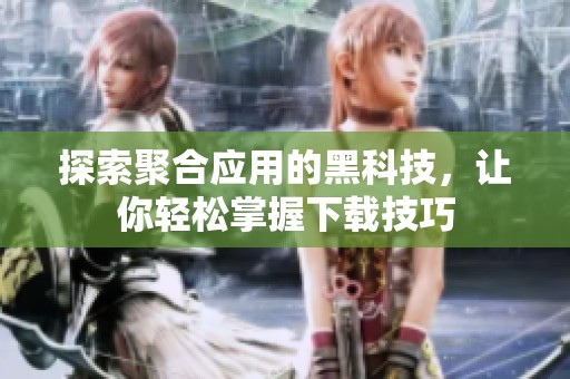 探索聚合应用的黑科技，让你轻松掌握下载技巧
