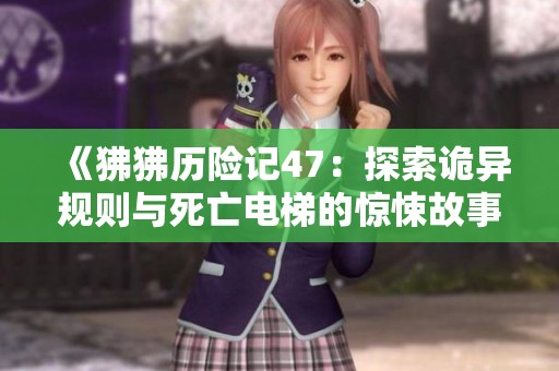 《狒狒历险记47：探索诡异规则与死亡电梯的惊悚故事》