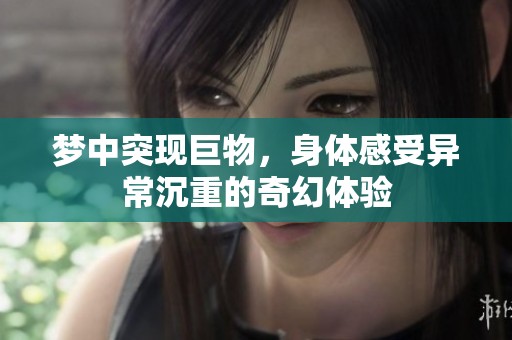 梦中突现巨物，身体感受异常沉重的奇幻体验