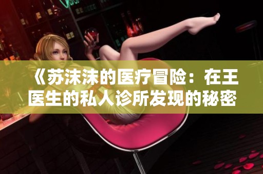 《苏沫沫的医疗冒险：在王医生的私人诊所发现的秘密》