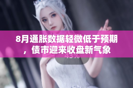 8月通胀数据轻微低于预期，债市迎来收盘新气象