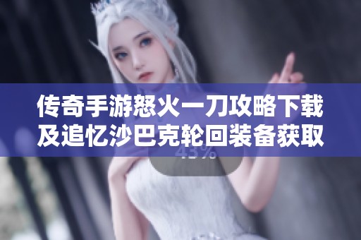 传奇手游怒火一刀攻略下载及追忆沙巴克轮回装备获取方式解析