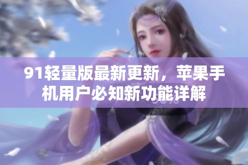 91轻量版最新更新，苹果手机用户必知新功能详解