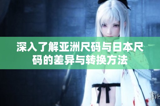 深入了解亚洲尺码与日本尺码的差异与转换方法