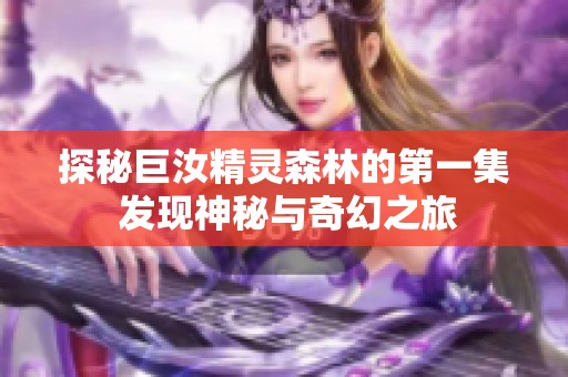 探秘巨汝精灵森林的第一集 发现神秘与奇幻之旅