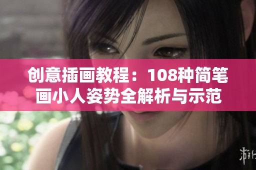 创意插画教程：108种简笔画小人姿势全解析与示范