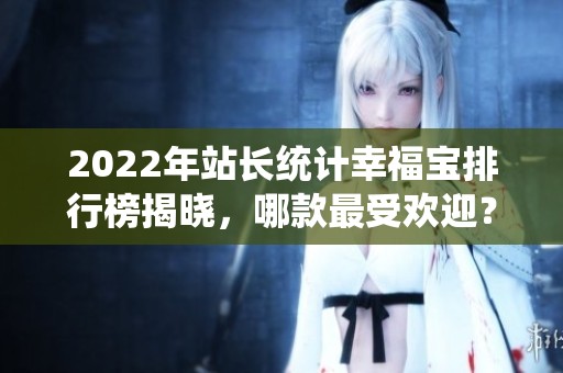 2022年站长统计幸福宝排行榜揭晓，哪款最受欢迎？