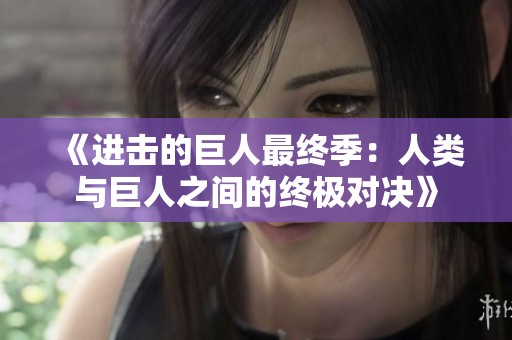 《进击的巨人最终季：人类与巨人之间的终极对决》