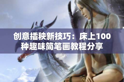创意插秧新技巧：床上100种趣味简笔画教程分享