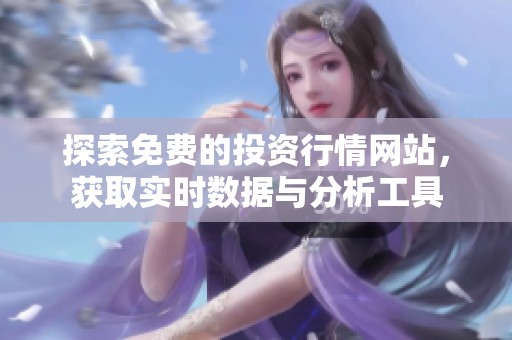 探索免费的投资行情网站，获取实时数据与分析工具