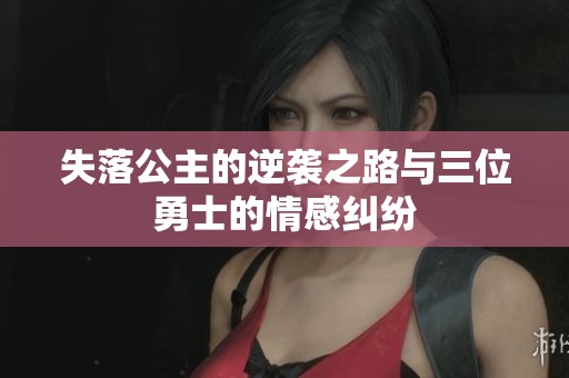 失落公主的逆袭之路与三位勇士的情感纠纷