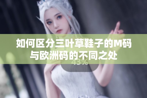 如何区分三叶草鞋子的M码与欧洲码的不同之处