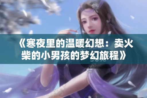 《寒夜里的温暖幻想：卖火柴的小男孩的梦幻旅程》