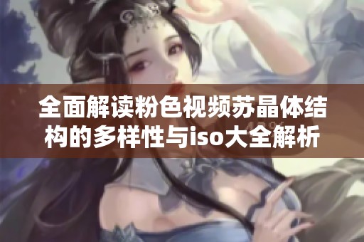 全面解读粉色视频苏晶体结构的多样性与iso大全解析