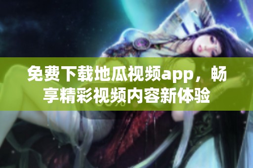 免费下载地瓜视频app，畅享精彩视频内容新体验