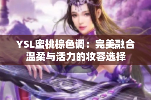 YSL蜜桃棕色调：完美融合温柔与活力的妆容选择