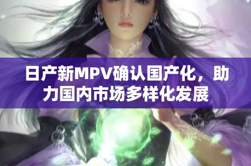 日产新MPV确认国产化，助力国内市场多样化发展