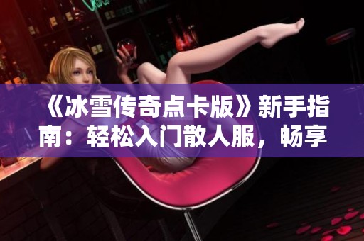 《冰雪传奇点卡版》新手指南：轻松入门散人服，畅享高收益搬砖体验