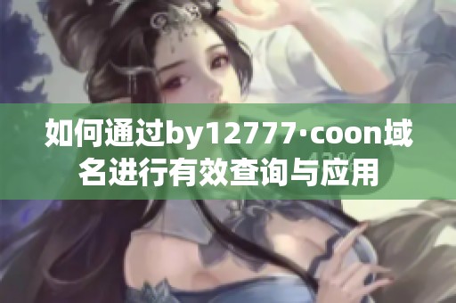如何通过by12777·coon域名进行有效查询与应用