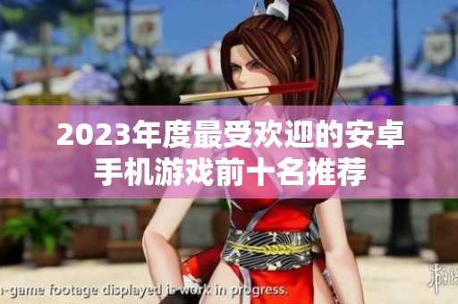 2023年度最受欢迎的安卓手机游戏前十名推荐