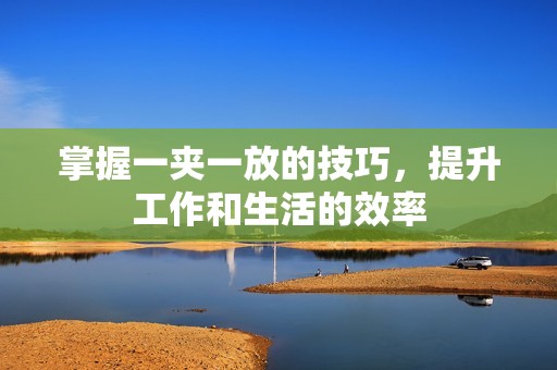 掌握一夹一放的技巧，提升工作和生活的效率