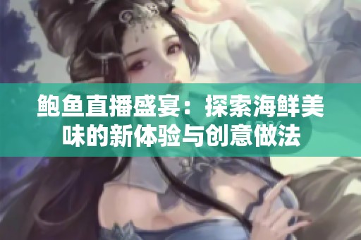 鲍鱼直播盛宴：探索海鲜美味的新体验与创意做法