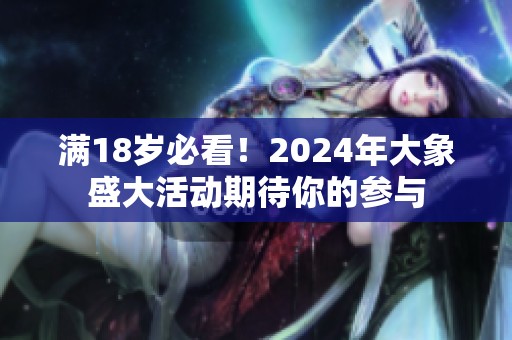 满18岁必看！2024年大象盛大活动期待你的参与