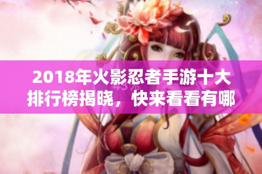 2018年火影忍者手游十大排行榜揭晓，快来看看有哪些游戏上榜！