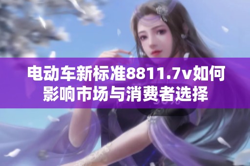 电动车新标准8811.7v如何影响市场与消费者选择