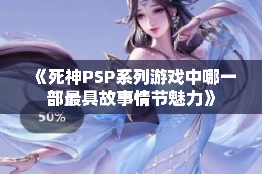 《死神PSP系列游戏中哪一部最具故事情节魅力》