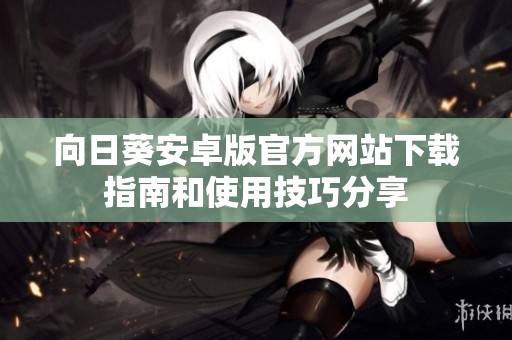 向日葵安卓版官方网站下载指南和使用技巧分享