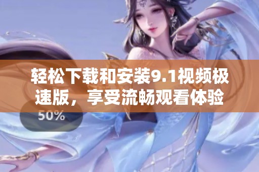 轻松下载和安装9.1视频极速版，享受流畅观看体验
