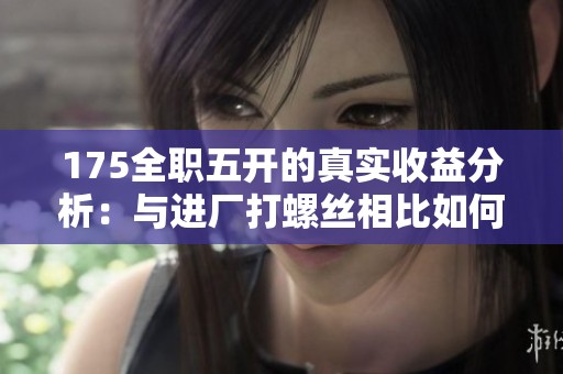 175全职五开的真实收益分析：与进厂打螺丝相比如何