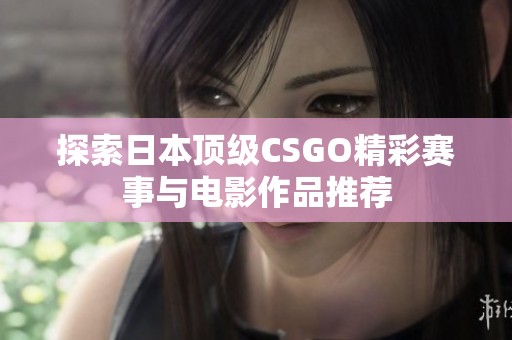 探索日本顶级CSGO精彩赛事与电影作品推荐