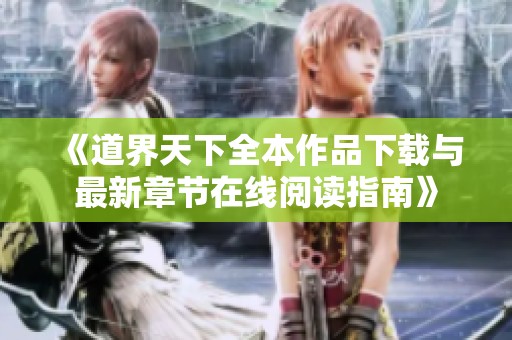 《道界天下全本作品下载与最新章节在线阅读指南》