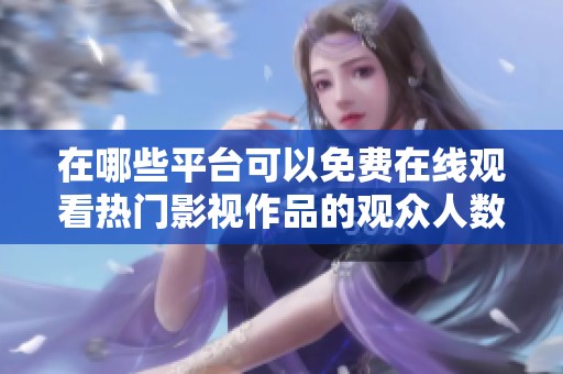 在哪些平台可以免费在线观看热门影视作品的观众人数最多