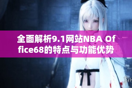 全面解析9.1网站NBA Office68的特点与功能优势