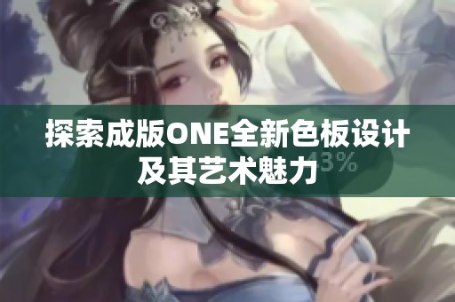 探索成版ONE全新色板设计及其艺术魅力