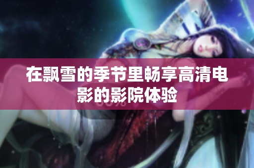 在飘雪的季节里畅享高清电影的影院体验